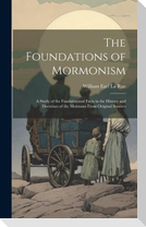 The Foundations of Mormonism; a Study of the Fundatmental Facts in the History and Doctrines of the Mormons From Original Sources