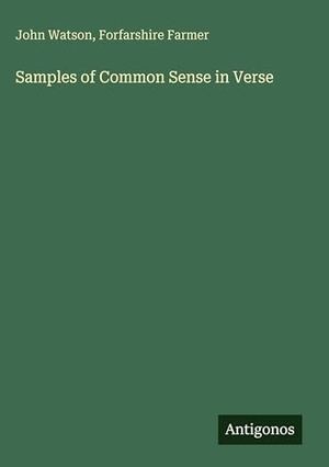 Watson, John / Forfarshire Farmer. Samples of Common Sense in Verse. Antigonos Verlag, 2025.