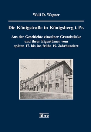 Wagner, Wulf. D.. Die Königstraße in Königsberg i. Pr. - Aus der Geschichte einzelner Grundstücke und ihrer Eigentümer vom späten 17. bis ins frühe 19. Jahrhundert. fibre Verlag, 2023.