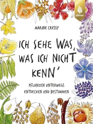 Cressy, Marine / Claudia Arlinghaus. Ich sehe was, was ich nicht kenn´ - Pflanzen unterwegs entdecken und bestimmen. Ulmer Eugen Verlag, 2024.