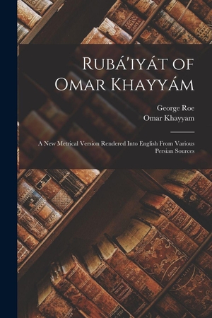 Roe, George / Omar Khayyam. Rubá'iyát of Omar Khayyám - A New Metrical Version Rendered Into English From Various Persian Sources. Creative Media Partners, LLC, 2022.