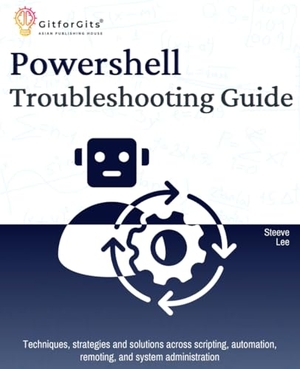 Lee, Steeve. PowerShell Troubleshooting Guide - Techniques, strategies and solutions across scripting, automation, remoting, and system administration. GitforGits, 2023.