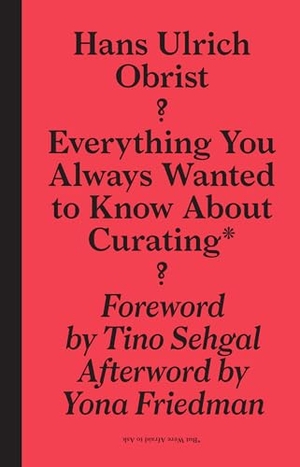 Obrist, Hans Ulrich. Everything You Always Wanted to Know about Curating*: *But Were Afraid to Ask. Peter Kingsley, 2011.
