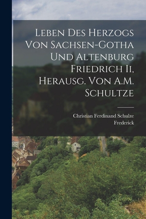 Schulze, Christian Ferdinand / Frederick. Leben Des Herzogs Von Sachsen-Gotha Und Altenburg Friedrich Ii, Herausg. Von A.M. Schultze. Hutson Street Press, 2022.
