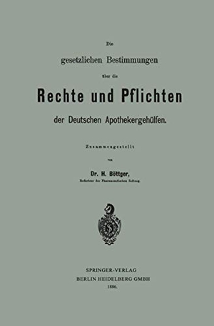 Böttger, Hermann. Die gesetzlichen Bestimmungen über die Rechte und Pflichten der Deutschen Apothekergehülfen. Springer Berlin Heidelberg, 1886.