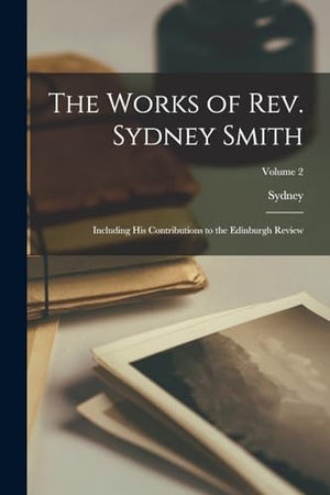 Smith, Sydney. The Works of Rev. Sydney Smith: Including His Contributions to the Edinburgh Review; Volume 2. LEGARE STREET PR, 2022.