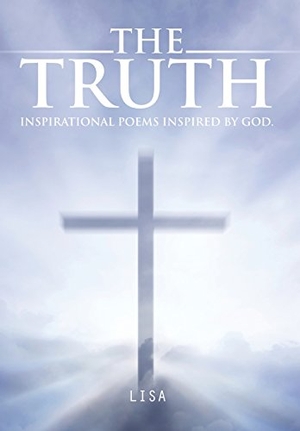Lisa. The Truth - Inspirational Poems Inspired by God.. Author Solutions Inc, 2014.
