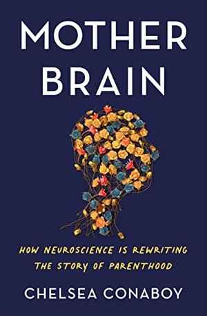 Conaboy, Chelsea. Mother Brain - How Neuroscience Is Rewriting the Story of Parenthood. Henry Holt & Company, 2022.