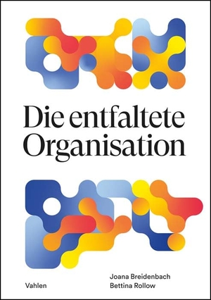 Breidenbach, Joana / Bettina Rollow. Die entfaltete Organisation - Mit Inner Work die Zukunft gestalten. Vahlen Franz GmbH, 2022.