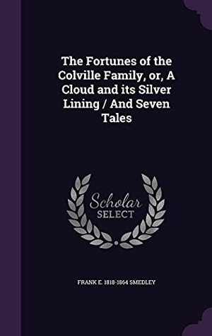 Smedley, Frank E.. The Fortunes of the Colville Family, or, A Cloud and its Silver Lining / And Seven Tales. Touchladybirdlucky Studios, 2016.