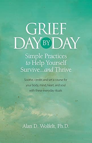 Wolfelt, Alan D. Grief Day by Day - Simple, Everyday Practices to Help Yourself Survive... and Thrive. Companion Press (CO), 2018.