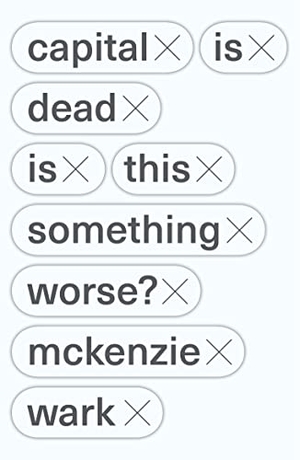 Wark, Mckenzie. Capital Is Dead - Is This Something Worse?. Verso, 2021.
