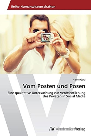 Gatz, Nicole. Vom Posten und Posen - Eine qualitative Untersuchung zur Veröffentlichung des Privaten in Social Media. AV Akademikerverlag, 2014.