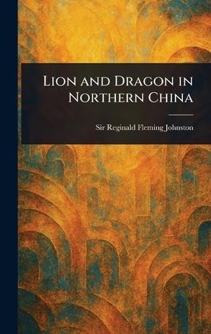 Johnston, Reginald Fleming. Lion and Dragon in Northern China. Legare Street Press, 2025.