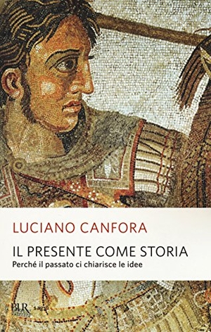 Canfora, Luciano. Il presente come storia. Perché il passato ci chiarisce le idee. Rizzoli, 2015.