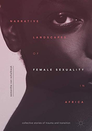 Schalkwyk, Samantha van. Narrative Landscapes of Female Sexuality in Africa - Collective Stories of Trauma and Transition. Springer International Publishing, 2018.