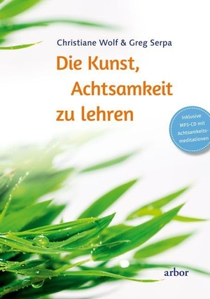 Wolf, Christiane / Greg Serpa. Die Kunst, Achtsamkeit zu lehren - Inklusive MP3-CD mit Achtsamkeitsmeditationen. Arbor Verlag, 2016.