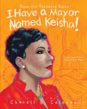 Coleman, Charell G.. I Have a Mayor Named Keisha! - Keisha Lance Bottoms, Atlanta's 60th Mayor. Lead & Ink, LLC, 2022.