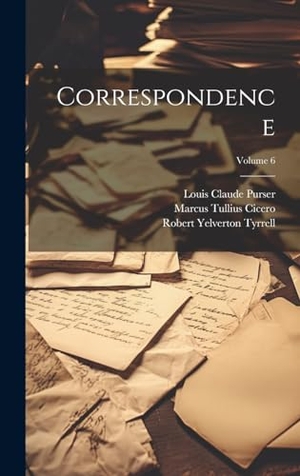 Cicero, Marcus Tullius / Tyrrell, Robert Yelverton et al. Correspondence; Volume 6. Tradd Street Press, 2023.