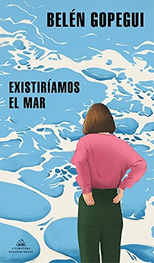 Gopegui, Belén. Existiríamos el mar. LITERATURA RANDOM HOUSE, 2021.