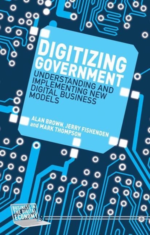 Brown, A. / Thompson, M. et al. Digitizing Government - Understanding and Implementing New Digital Business Models. Palgrave Macmillan UK, 2014.