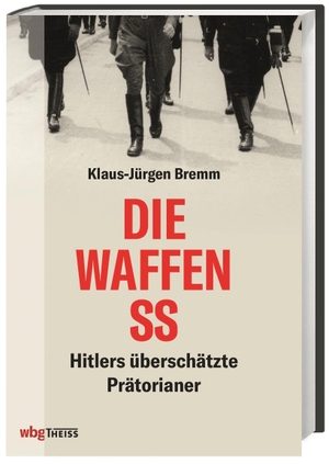 Klaus-Jürgen Bremm. Die Waffen-SS - Hitlers überschätzte Prätorianer. wbg Theiss in Wissenschaftliche Buchgesellschaft (WBG), 2018.
