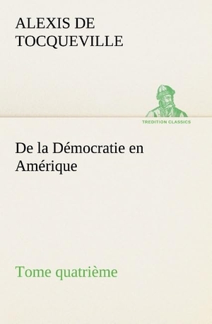 Tocqueville, Alexis De. De la Démocratie en Amérique, tome quatrième. TREDITION CLASSICS, 2012.