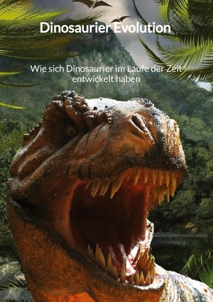 Meyer, Marie. Dinosaurier Evolution - Wie sich Dinosaurier im Laufe der Zeit entwickelt haben. Jaltas Books, 2023.