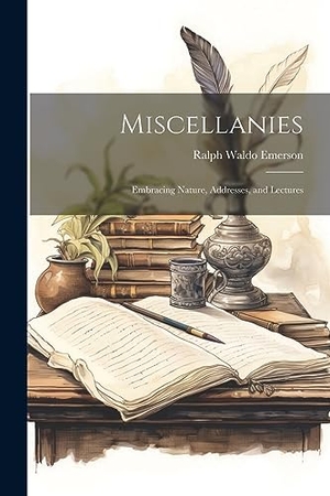 Emerson, Ralph Waldo. Miscellanies; Embracing Nature, Addresses, and Lectures. Creative Media Partners, LLC, 2023.