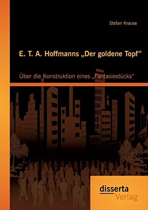 Krause, Stefan. E. T. A. Hoffmanns ¿Der goldene Topf": Über die Konstruktion eines ¿Fantasiestücks¿. disserta verlag, 2014.