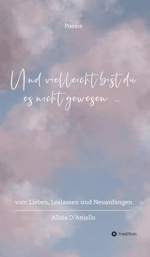 D'Aniello, Alisia. Und vielleicht bist du es nicht gewesen... - vom Lieben, Loslassen und Neuanfangen. tredition, 2024.
