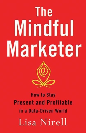 Nirell, Lisa. The Mindful Marketer - How to Stay Present and Profitable in a Data-Driven World. Palgrave Macmillan US, 2014.
