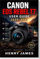 CANON EOS REBEL T7  USER GUIDE 2026-2027