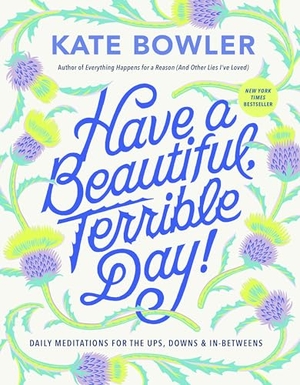 Bowler, Kate. Have a Beautiful, Terrible Day! - Daily Meditations for the Ups, Downs & In-Betweens. Random House USA Inc, 2024.