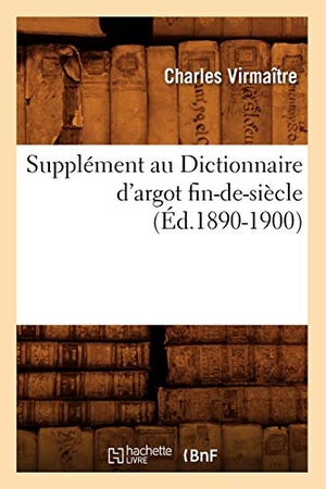 Virmaître, Charles. Supplément au Dictionnaire d'argot fin-de-siècle (Éd.1890-1900). Hachette Livre, 2022.