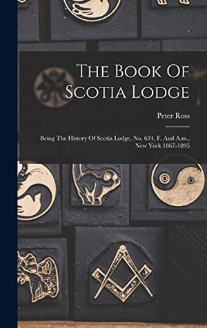 Ross, Peter. The Book Of Scotia Lodge: Being The History Of Scotia Lodge, No. 634, F. And A.m., New York 1867-1895. LEGARE STREET PR, 2022.