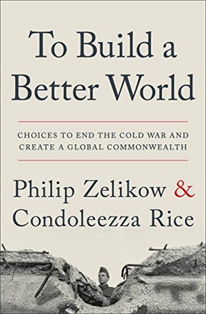 Zelikow, Philip / Condoleezza Rice. To Build a Better World - Choices to End the Cold War and Create a Global Commonwealth. Grand Central Publishing, 2020.