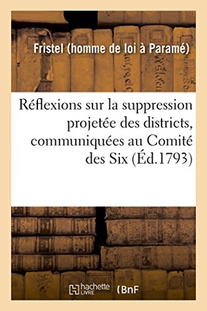 Fristel. Réflexions Sur La Suppression Projetée Des Districts, Communiquées Au Comité Des Six. Hachette Livre - BNF, 2018.