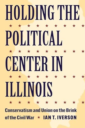 Iverson. Holding the Political Center in Illinois - Conservatism and Union on the Brink of the Civil War. Kent State University Press, 2024.