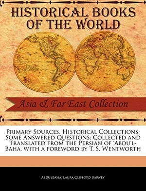 Abdulbah / Laura Clifford Barney. Primary Sources, Historical Collections: Some Answered Questions; Collected and Translated from the Persian of 'Abdu'l-Baha, with a Foreword by T. S.. BiblioLife, 2011.