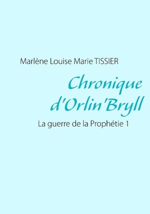 Tissier, Marlène Louise Marie. Chronique d'Orlin'Bryll - La guerre de la Prophétie 1. Books on Demand, 2014.