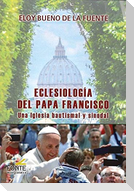Eclesiología del Papa Francisco : una Iglesia bautismal y sinodal