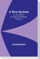 A New System; or, an Analysis of Antient Mythology. Volume I.