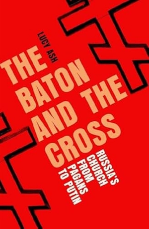 Ash, Lucy. The Baton and the Cross - Russia's Church from Pagans to Putin. Icon Books, 2024.