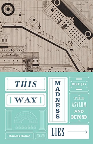 Jay, Mike. This Way Madness Lies - The Asylum and Beyond. Thames & Hudson Ltd, 2016.