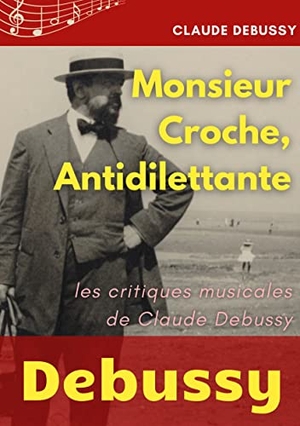 Debussy, Claude. Monsieur Croche, Antidilettante - Les chroniques journalistiques de Claude Debussy, critique musical. BoD - Books on Demand, 2022.