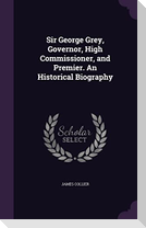 Sir George Grey, Governor, High Commissioner, and Premier. An Historical Biography