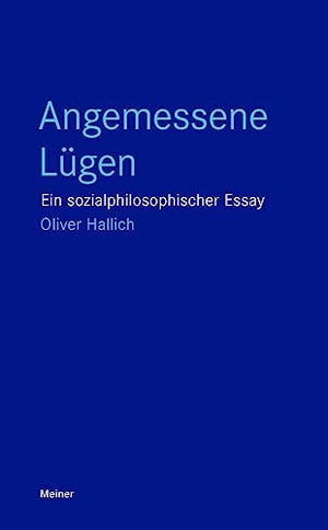 Hallich, Oliver. Angemessene Lügen - Ein sozialphilosophischer Essay. Meiner Felix Verlag GmbH, 2023.