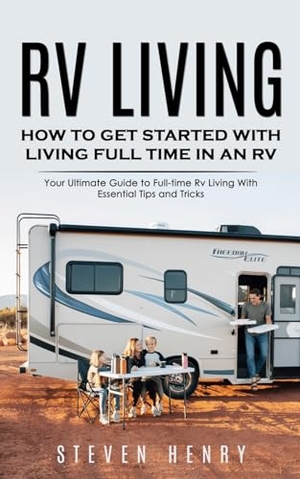Henry, Steven. Rv Living - How to Get Started With Living Full Time in an Rv (Your Ultimate Guide to Full-time Rv Living With Essential Tips and Tricks). Steven Henry, 2023.