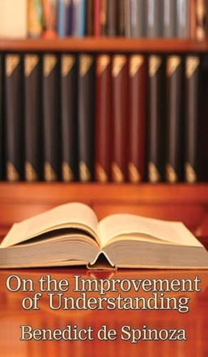 Spinoza, Benedictus De. On the Improvement of Understanding - A Philosophical Treatise on Knowledge, Method, and the Development of the Intellect. A & D Publishing, 2018.